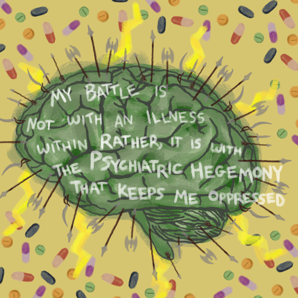 Colorful digital art showing a green shaded brain with lightning bolts positioned outward. The brain is surrounded by many colorful pills. The brain also has spears and weapons sticking out, facing outward towards the pills. White handwritten text says "My battle is not with an illness within. Rather, it is with the psychiatric hegemony that keeps me oppressed."